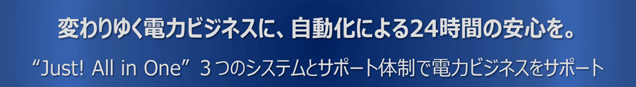 変わりゆく電力ビジネスに、自動化による24時間の安心を。